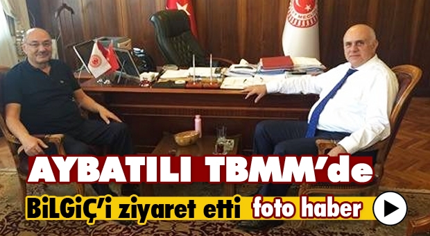 BAŞKAN AYBATILI TBMM'DE BİLGİÇ’İ ZİYARET ETTİ