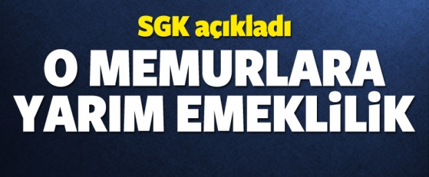 SGK Açıkladı O Memurlara Yarım Emeklilik!