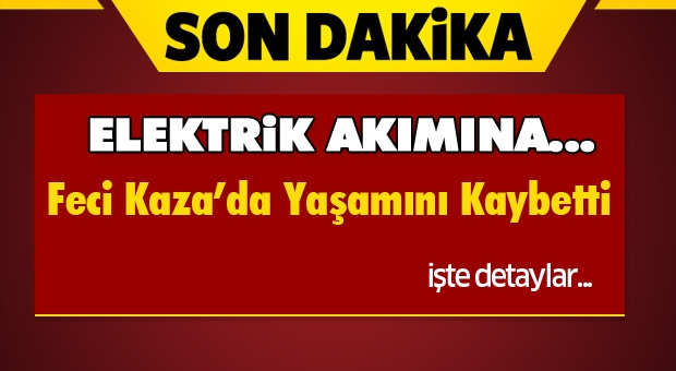 Isparta'da Feci Kaza Can Aldı! Elektrik Akımına Kapıldı