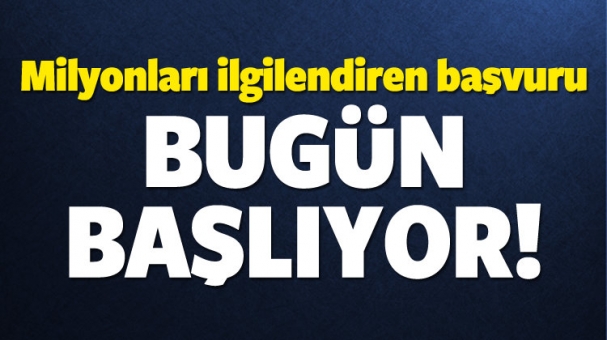 Milyonları ilgilendiren başvuru bugün başlıyor!