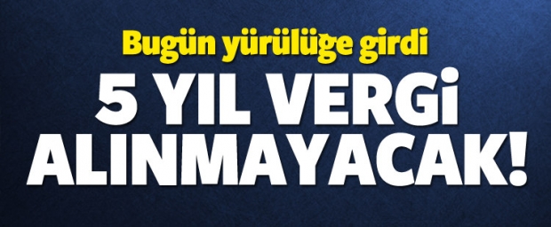 Yürürlüğe girdi! 5 yıl vergi alınmayacak...