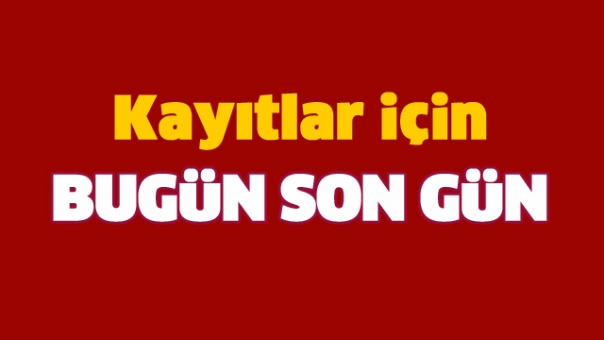 KAYITLAR İÇİN BUGÜN SON GÜN!