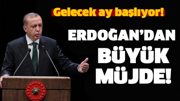 Cumhurbaşkanı Erdoğan’dan Büyük Müjde! Gelecek Ay Başlıyor