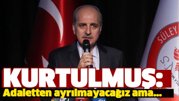 Numan Kurtulmuş:Adaletten ayrılmayacağız ama...