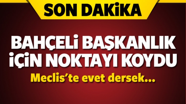 Bahçeli, Başkanlık için noktayı koydu!