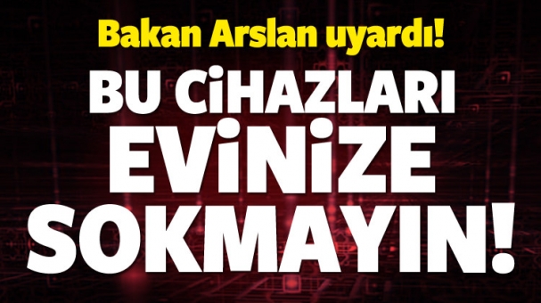 Bakan uyardı! Bu cihazlarını evinize sokmayın