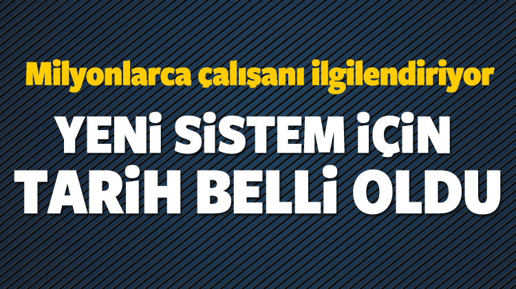 Milyonlarca Çalışana Haber! Yeni Sistem İçin Tarih Belli Oldu