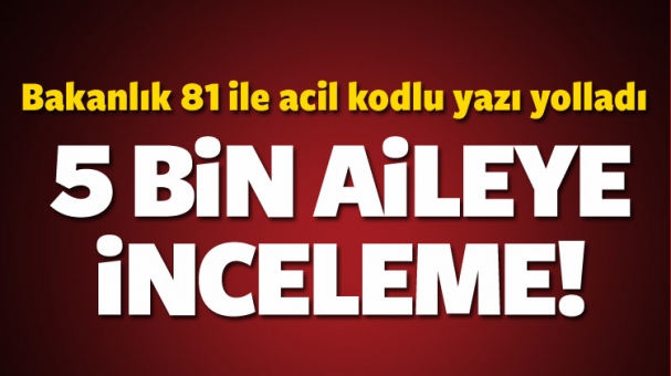 BAKANLIK 81 İLE GÖNDERDİ 5 BİN AİLEYE İNCELEME