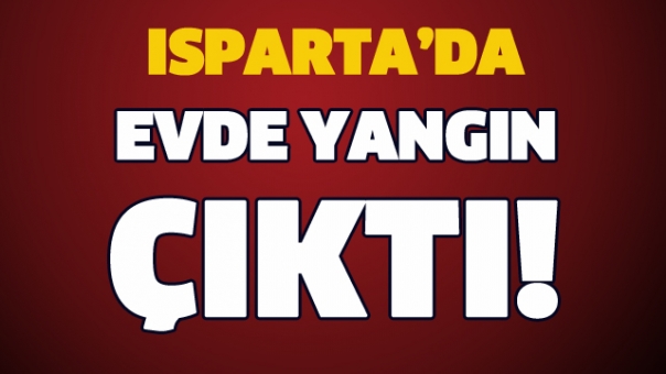 ISPARTA'DA EV YANGINI!