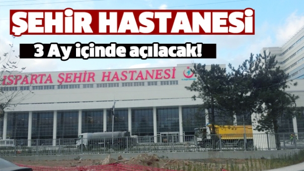 Isparta Şehir Hastanesi 3 Ay İçinde Açılacak!