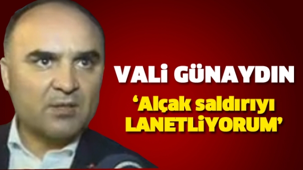 VALİ GÜNAYDIN: ALÇAK SALDIRIYI LANETLİYORUM!