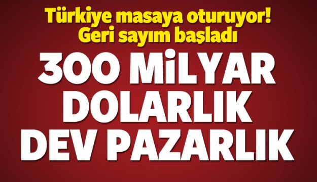 300 milyar dolarlık pazarlık başlıyor