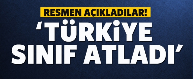 Resmen Açıkladılar! 'Türkiye Artık Sınıf Atladı'