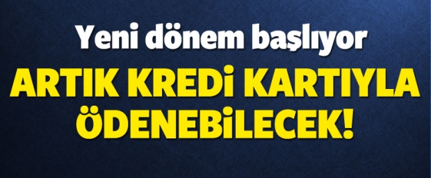 Yeni Dönem Başlıyor Artık Kredi Kartıyla Ödenebilecek!