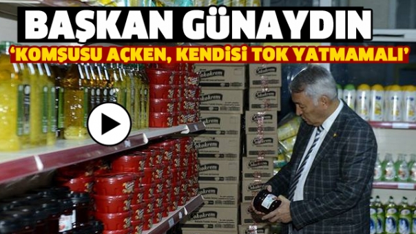 BAŞKAN GÜNAYDIN ‘KOMŞUSU AÇKEN, KENDİSİ TOK YATMAMALI’