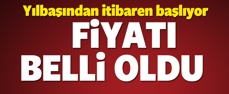 Yılbaşından İtibaren Başlıyor Fiyatı Belli Oldu