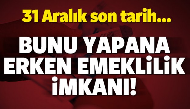 31 Aralık’a kadar bunu yapana erken emeklilik