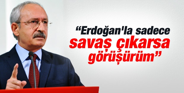 Kılıçdaroğlu: Savaş dışında Erdoğan'la görüşmeyiz