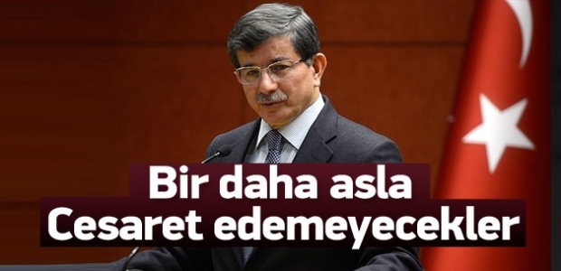 Davutoğlu: Bir daha cesaret edemeyecekler!