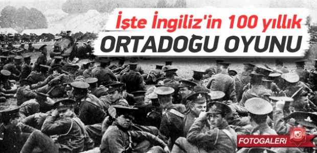 İşte İngilizlerin 100 yıllık orta doğu oyunu