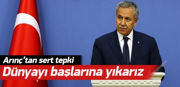 Arınç'tan sert tepki: Dünyayı başlarına yıkarız