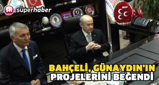 BAHÇELİ, GÜNAYDIN'IN PROJELERİNİ BEĞENDİ