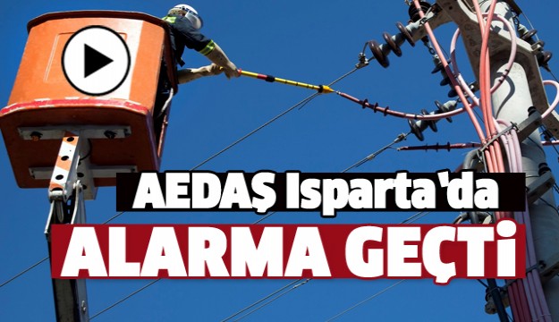 AEDAŞ ISPARTA VE BÖLGEDE ALARMA GEÇTİ