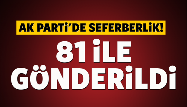 AK Parti'de seferberlik! 81 ile gönderildi