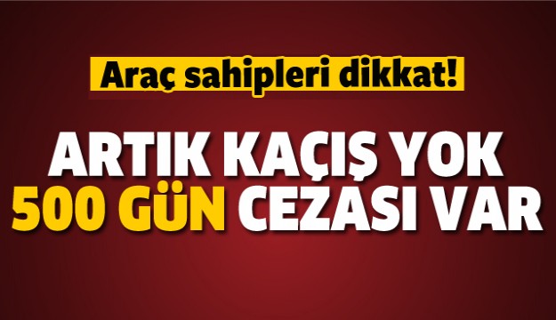 ARAÇ SAHİPLERİ DİKKAT! 500 GÜN CEZASI VAR