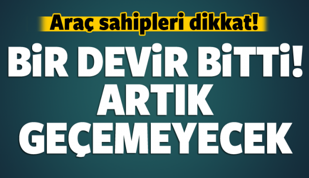 ARAÇ SAHİPLERİ DİKKAT! DEVİR DEĞİŞTİ ARTIK GEÇEMEYECEK