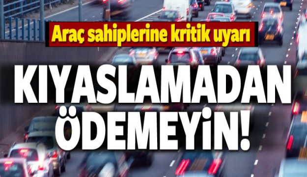 Araç sahipleri dikkat! Kıyaslamadan ödemeyin