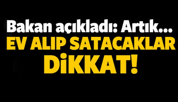 Bakan açıkladı! Ev alıp satacaklar dikkat!