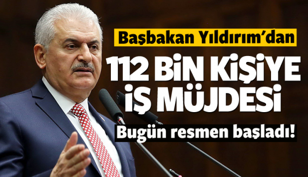 Başbakan Yıldırım'dan 112 bin kişiye iş müjdesi!