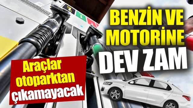 Benzin ve Motorine Dev Zam: Araçlar Otoparktan Çıkamayacak