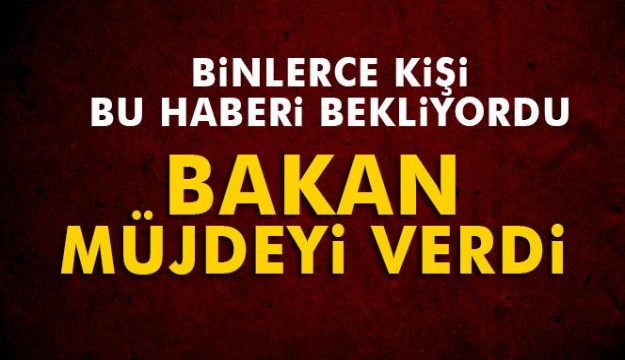 Binlerce kişi bu haberi bekliyordu! Bakan müjdeyi verdi