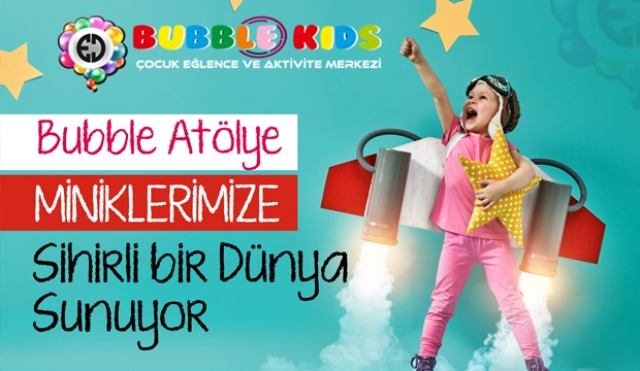 Bubble Atölye miniklerimize sihirli bir dünya sunuyor!