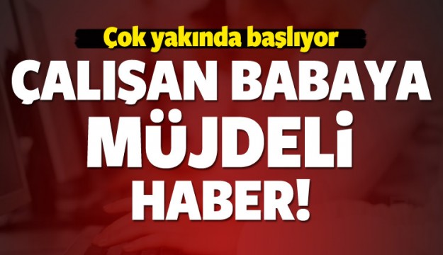 Çalışan babalara müjdeli haber! 