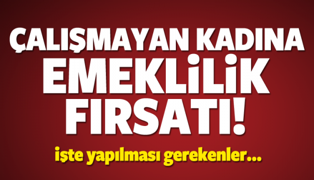 Çalışmayan kadına emeklilik fırsatı