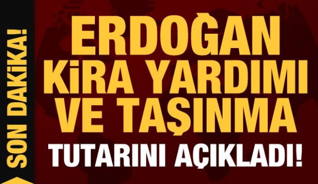 Cumhurbaşkanı Erdoğan kira yardımı ve taşınma tutarını açıkladı!