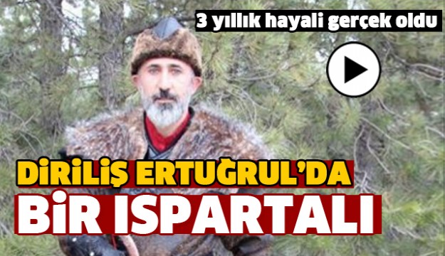 DİRİLİŞ ERTUĞRUL'DA BİR  ISPARTALI ROL ALDI!