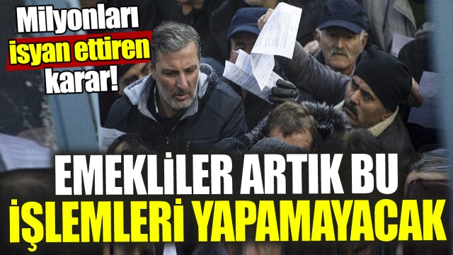 Emekliler artık bu işlemleri yapamayacak