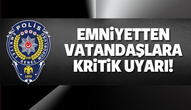 Emniyetten vatandaşlara kritik uyarı!