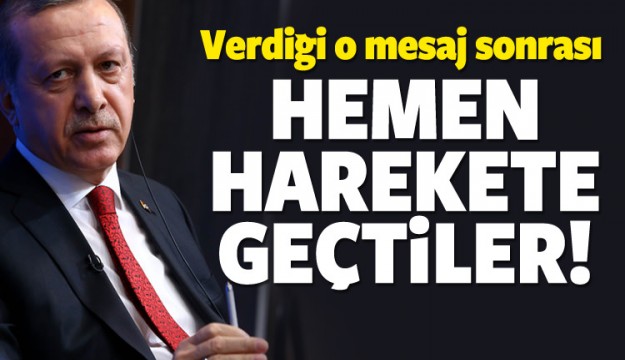 Erdoğan'ın mesajı sonrası hemen harekete geçtiler