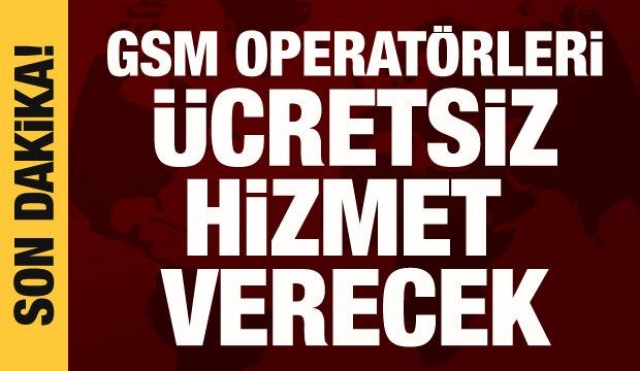 GSM operatörleri ücretsiz hizmet verecek