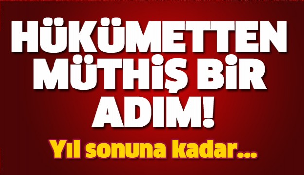 Hükümetten müthiş adım! Yıl sonuna kadar...