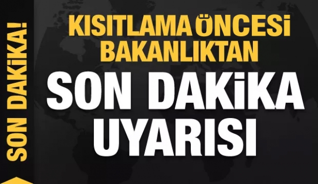 İçişleri Bakanlığı'ndan kısıtlama öncesi son dakika açıklaması...