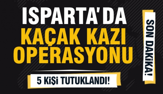 Isparta’da Kaçak Kazı Operasyonu: 5 Kişi Tutuklandı