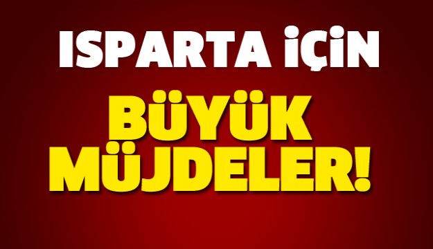 ISPARTA İÇİN BÜYÜK MÜJDELER GELDİ