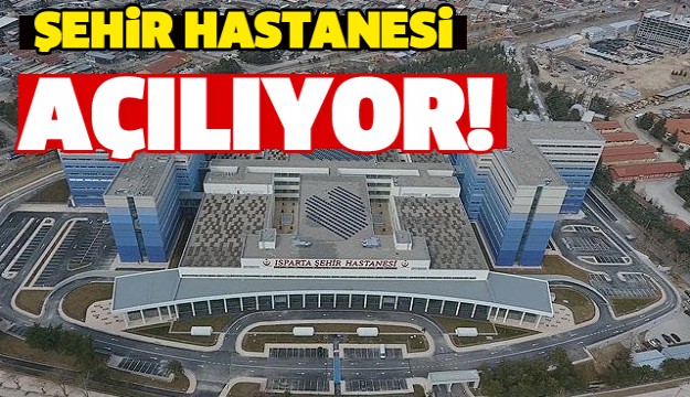 Isparta Şehir Hastanesi bugün açılıyor