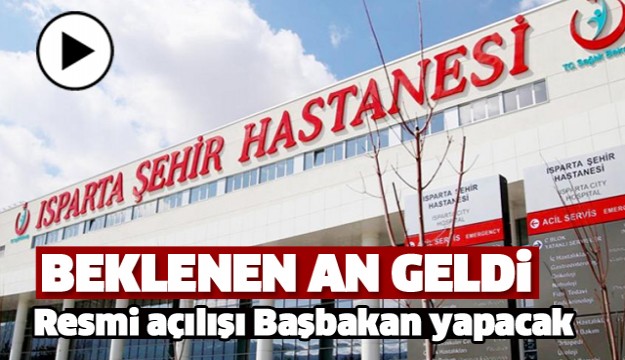 ISPARTA ŞEHİR HASTANESİ RESMİ OLARAK AÇILIYOR